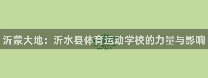 77体育官网：沂蒙大地：沂水县体育运动学校的力量与影响