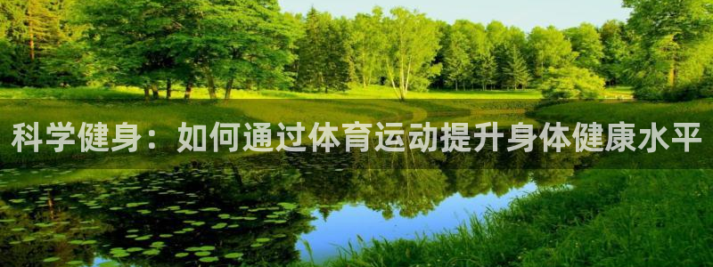 77体育：科学健身：如何通过体育运动提升身体健康水平