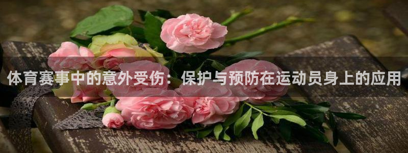 77体育官网：体育赛事中的意外受伤：保护与预防在运动员身上的应用