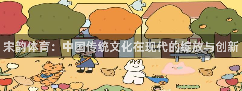 77体育官网：宋韵体育：中国传统文化在现代的绽放与创新