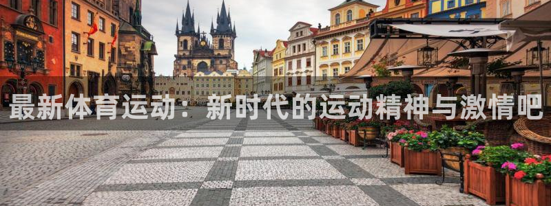 77体育app下载官网：最新体育运动：新时代的运动精神与激情吧